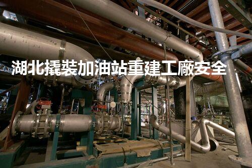 湖北撬裝加油站重建工廠安全與環(huán)保體系：關(guān)鍵技術(shù)與實施挑戰(zhàn)！